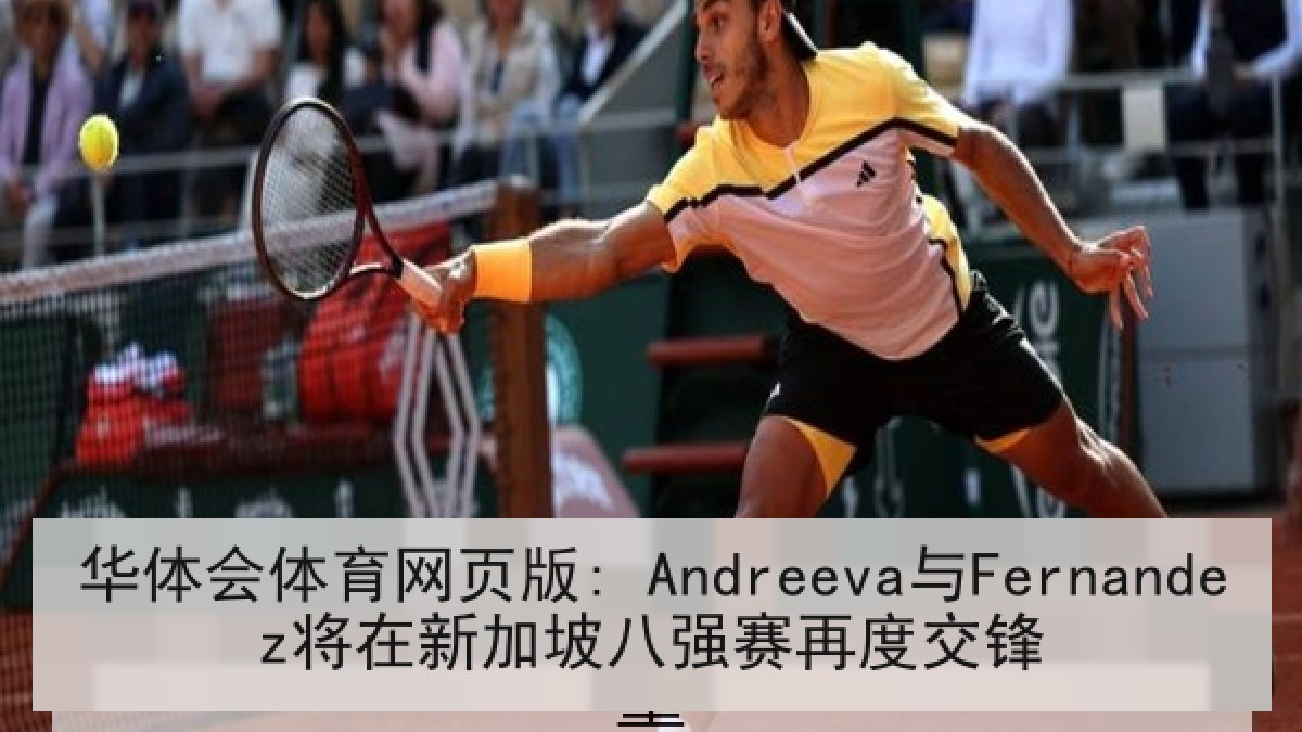 华体会体育网页版: Andreeva与Fernandez将在新加坡八强赛再度交锋 华体会体育网页版: Andreeva与Fernandez将在新加坡八强赛再度交锋