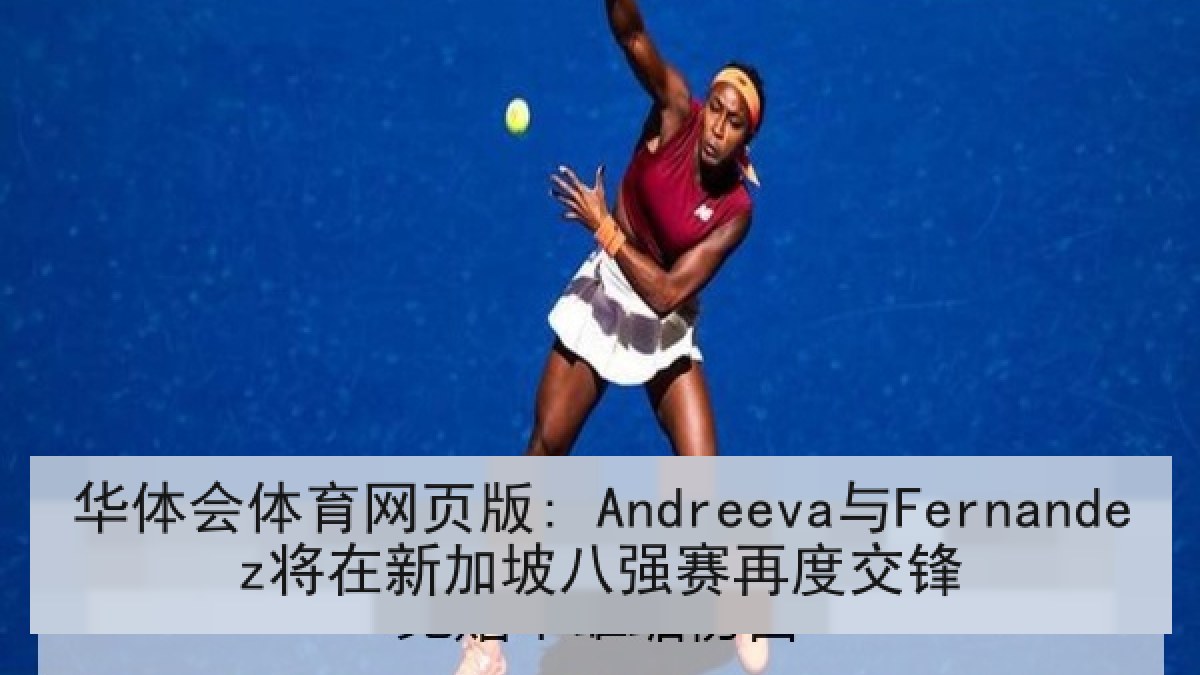 华体会体育网页版: Andreeva与Fernandez将在新加坡八强赛再度交锋 华体会体育网页版: Andreeva与Fernandez将在新加坡八强赛再度交锋