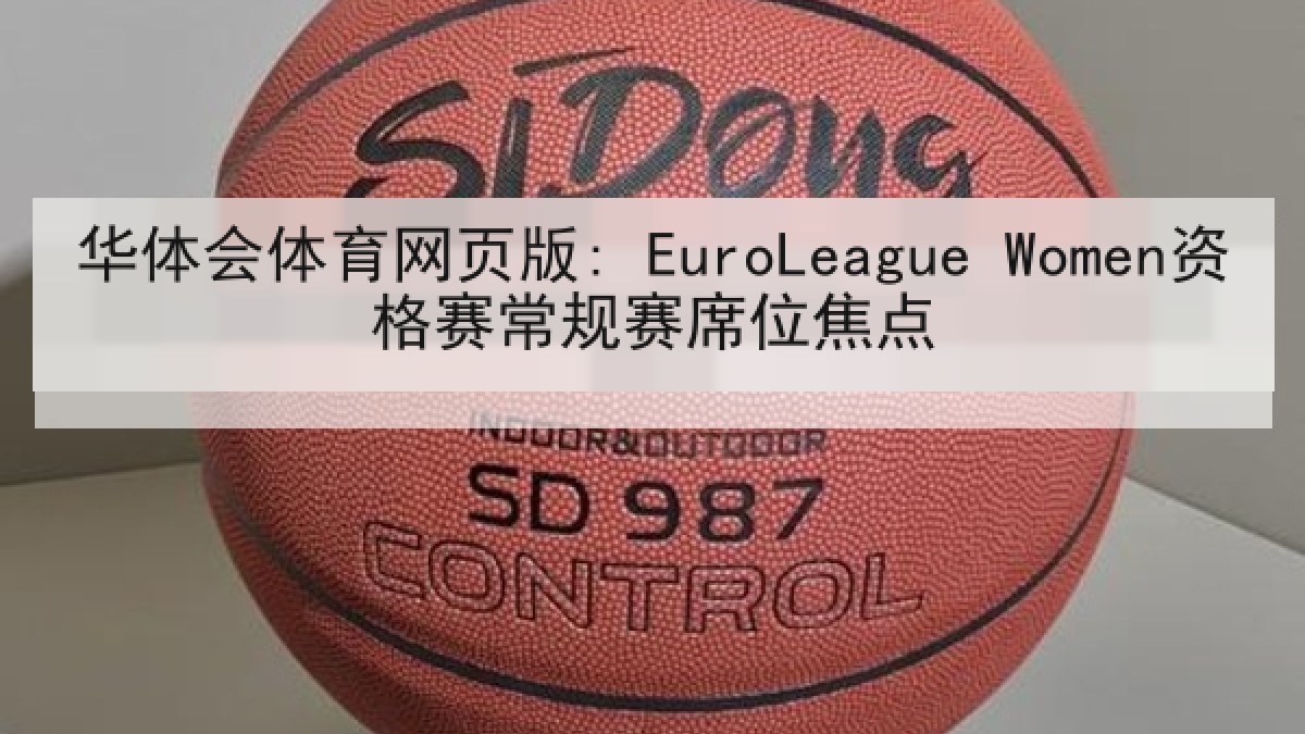 华体会体育网页版: EuroLeague Women资格赛常规赛席位焦点